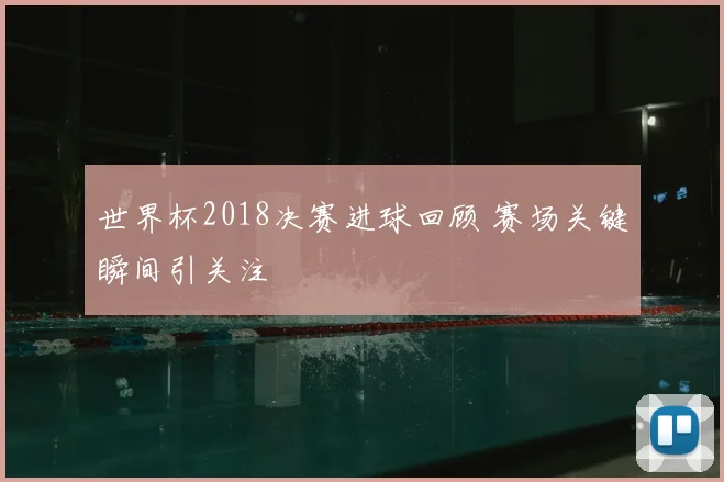 世界杯2018决赛进球回顾 赛场关键瞬间引关注