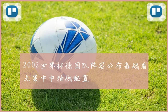 2002世界杯德国队阵容公布备战看点集中中轴线配置