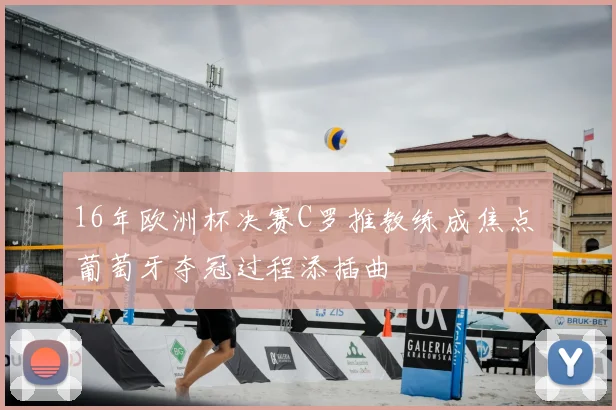 16年欧洲杯决赛C罗推教练成焦点 葡萄牙夺冠过程添插曲