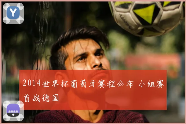 2014世界杯葡萄牙赛程公布 小组赛首战德国