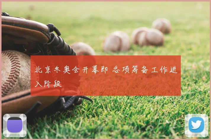 北京冬奥会开幕即 各项筹备工作进入阶段