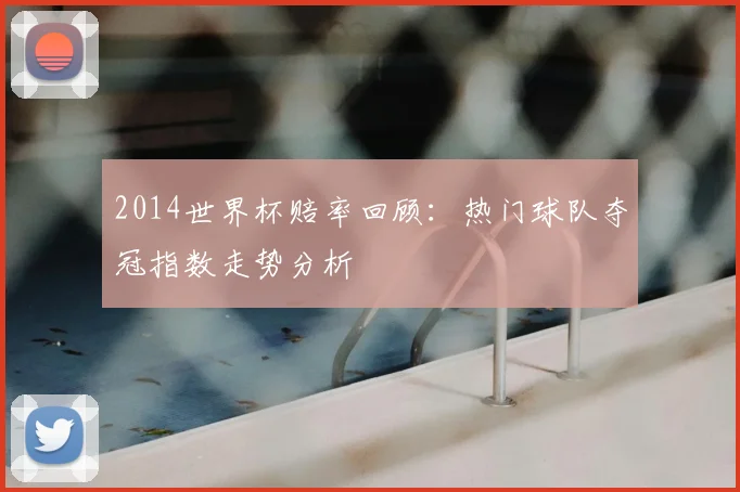 2014世界杯赔率回顾：热门球队夺冠指数走势分析