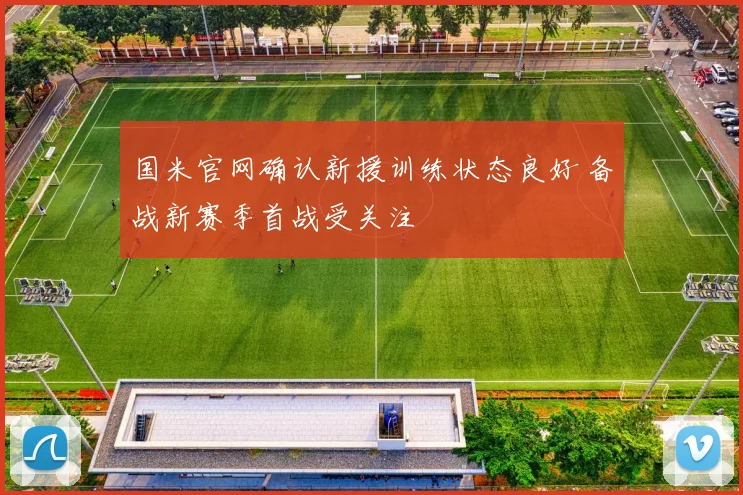 国米官网确认新援训练状态良好 备战新赛季首战受关注