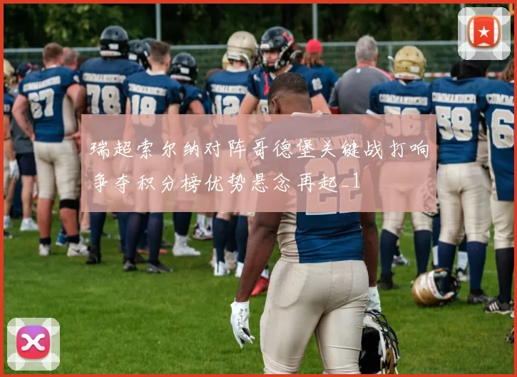 瑞超索尔纳对阵哥德堡关键战打响争夺积分榜优势悬念再起_1