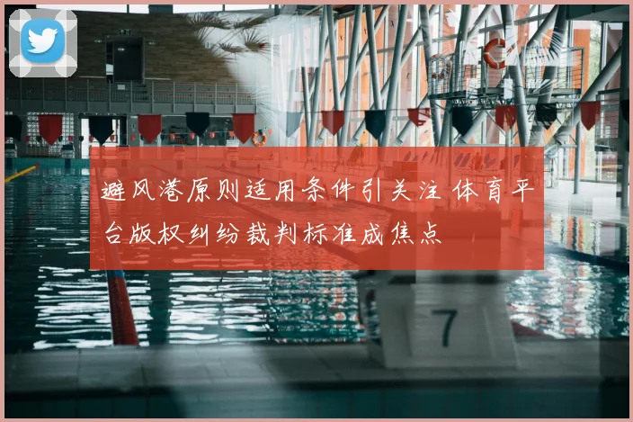 避风港原则适用条件引关注 体育平台版权纠纷裁判标准成焦点