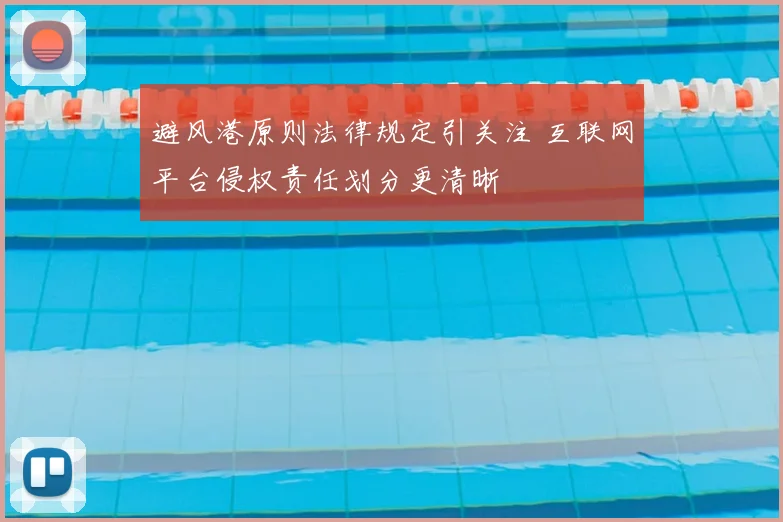 避风港原则法律规定引关注 互联网平台侵权责任划分更清晰